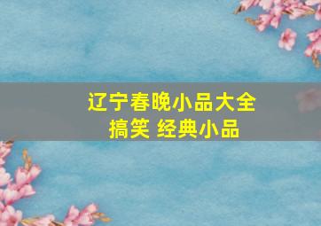 辽宁春晚小品大全 搞笑 经典小品